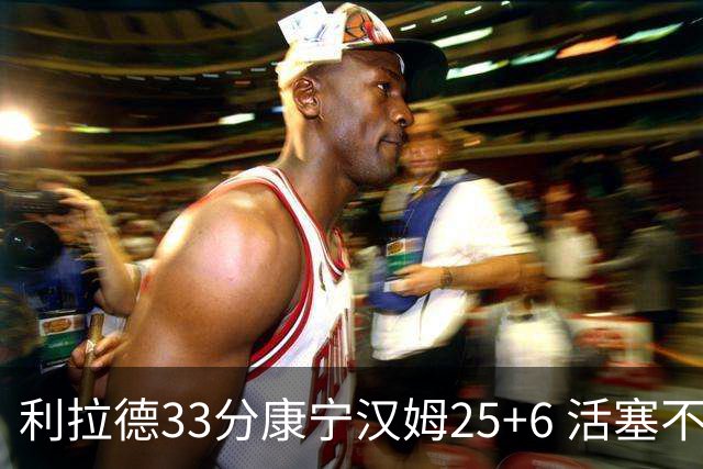 利拉德33分康宁汉姆25+6 活塞不敌雄鹿23连败