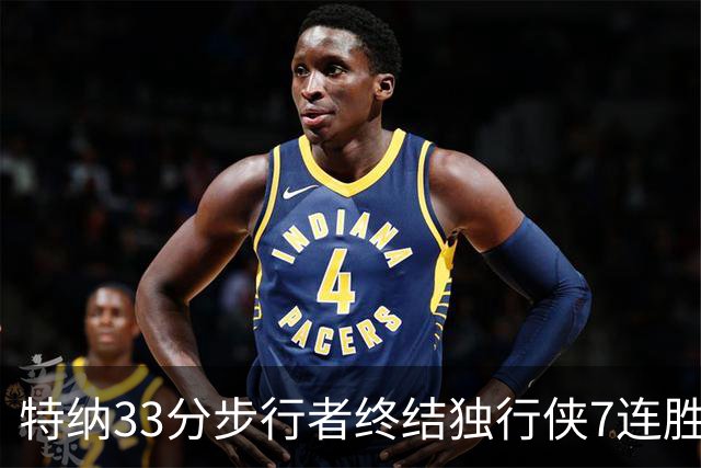 特纳33分步行者终结独行侠7连胜 雄鹿大胜76人
